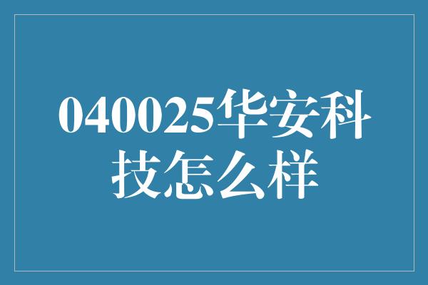 040025华安科技怎么样