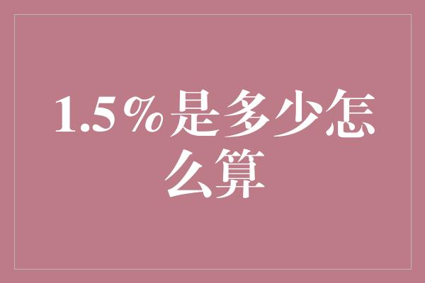 1.5%是多少怎么算