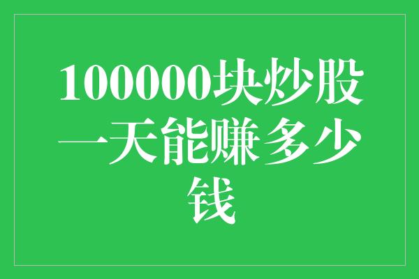 100000块炒股一天能赚多少钱