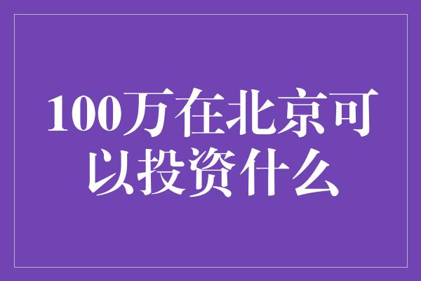 100万在北京可以投资什么