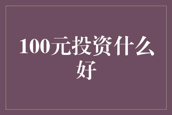 100元投资什么好