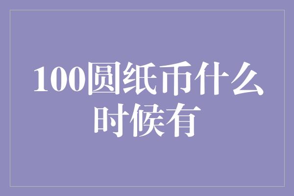 100圆纸币什么时候有