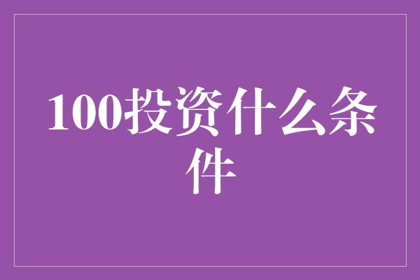 100投资什么条件