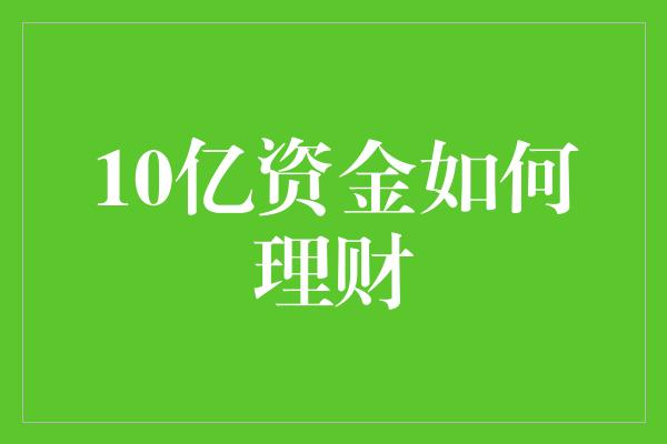 10亿资金如何理财