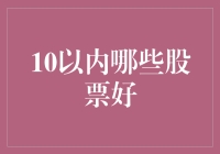 10以内有哪些股票好？揭秘投资新机遇