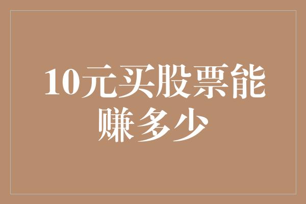 10元买股票能赚多少