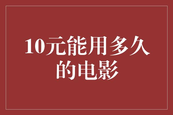 10元能用多久的电影