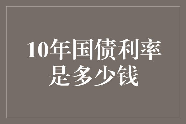 10年国债利率是多少钱