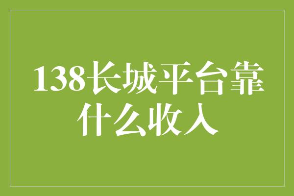 138长城平台靠什么收入