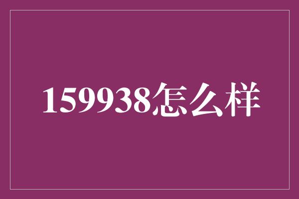 159938怎么样