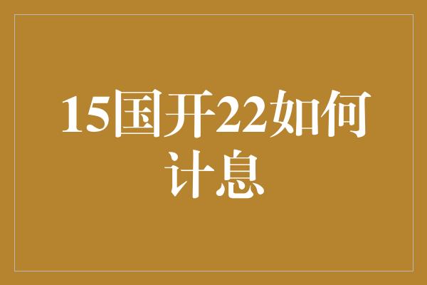 15国开22如何计息