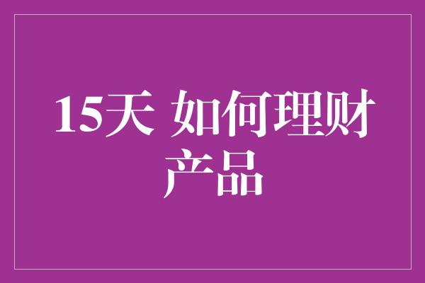 15天 如何理财产品