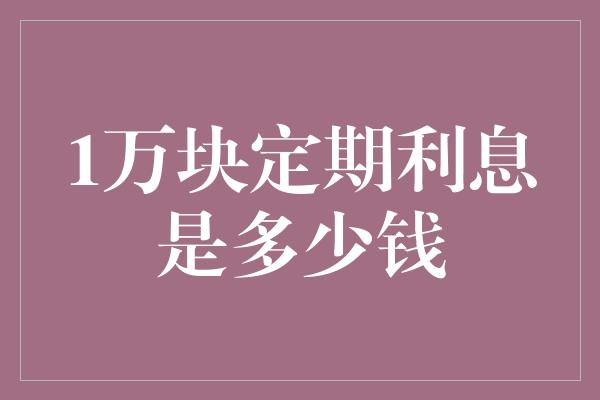 1万块定期利息是多少钱