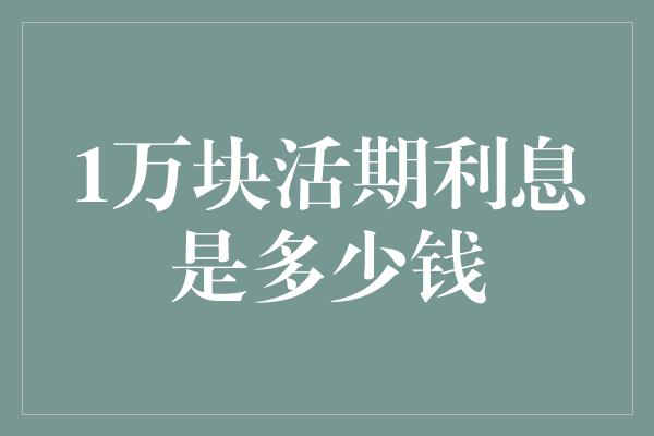 1万块活期利息是多少钱