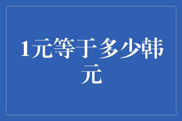 1元等于多少韩元