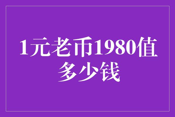 1元老币1980值多少钱