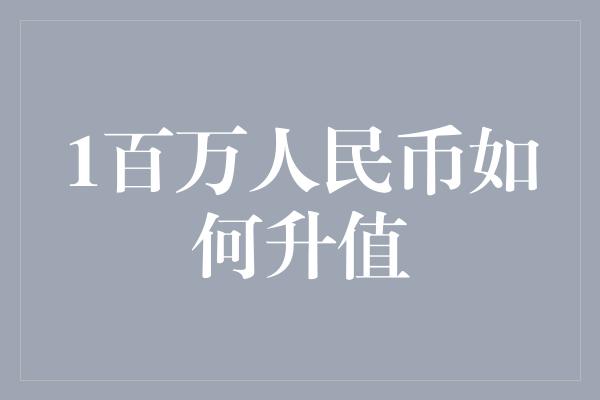 1百万人民币如何升值