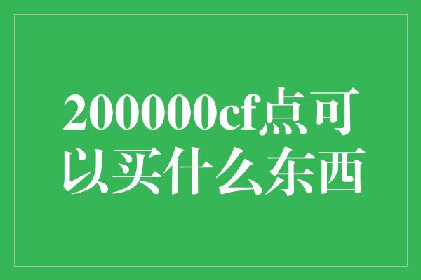 200000cf点可以买什么东西