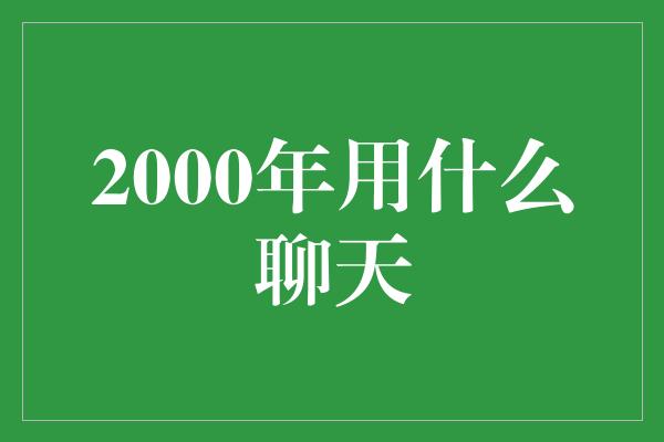 2000年用什么聊天