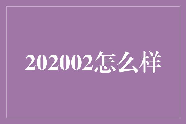 202002怎么样