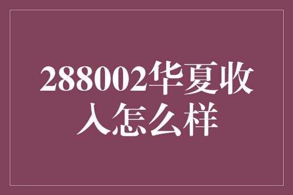 288002华夏收入怎么样