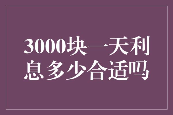 3000块一天利息多少合适吗