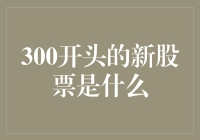 300开头的新股票是什么？是300年前的股神穿越而来给的股票？