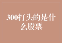 别猜啦！这个'300打头'的秘密我帮你揭晓！