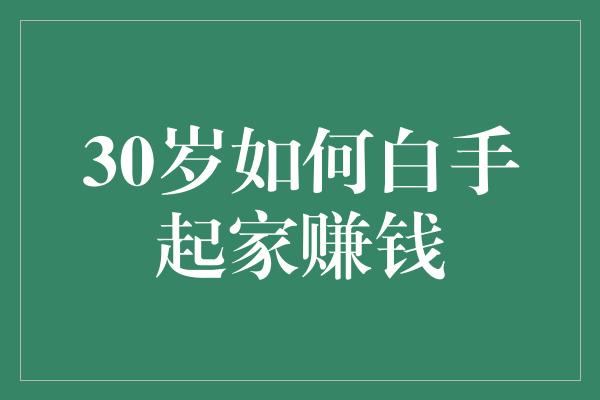 30岁如何白手起家赚钱