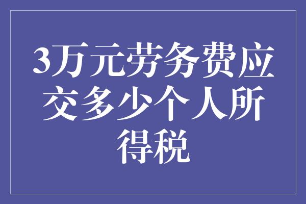 3万元劳务费应交多少个人所得税