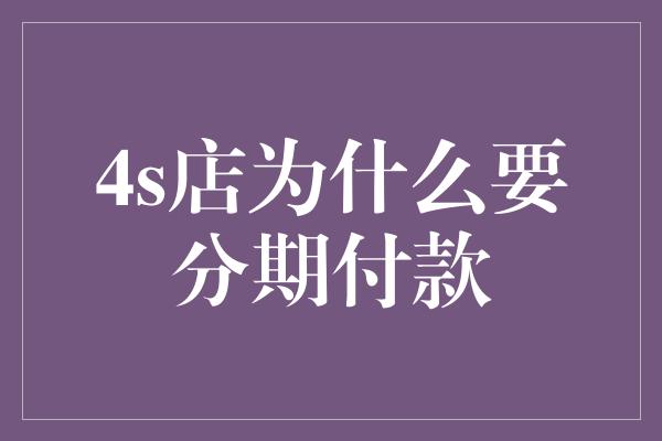 4s店为什么要分期付款