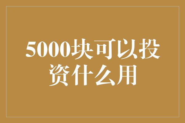 5000块可以投资什么用