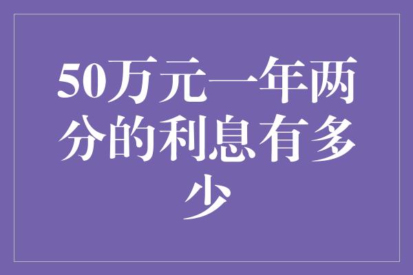 50万元一年两分的利息有多少