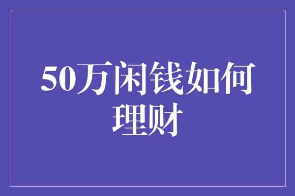 50万闲钱如何理财