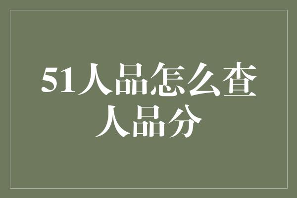 51人品怎么查人品分