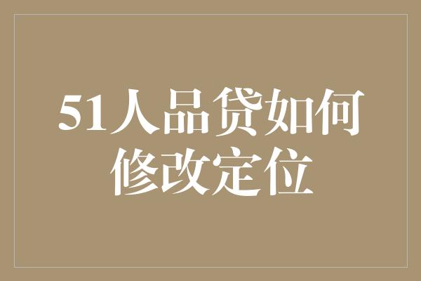 51人品贷如何修改定位