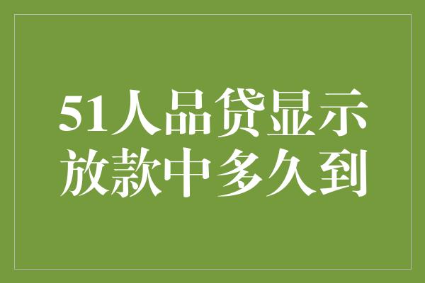 51人品贷显示放款中多久到