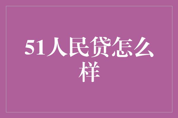 51人民贷怎么样