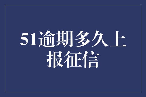 51逾期多久上报征信