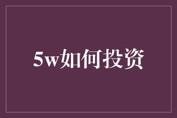 5w如何投资