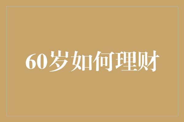 60岁如何理财