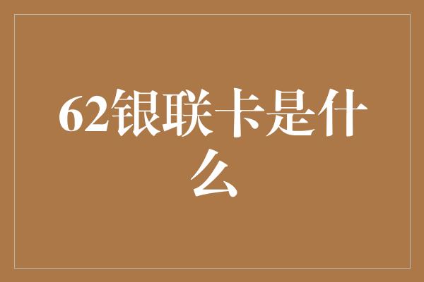 62银联卡是什么