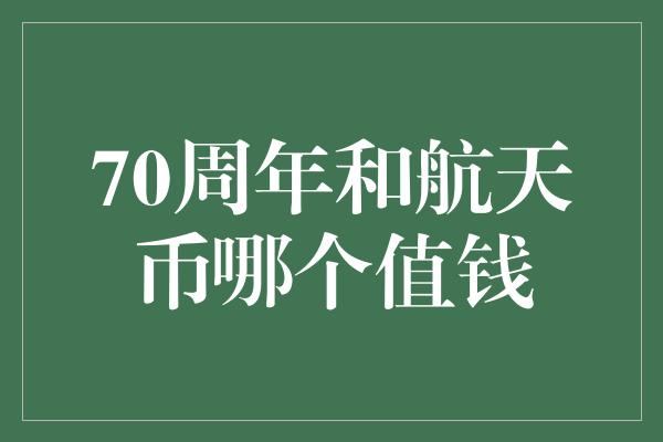 70周年和航天币哪个值钱