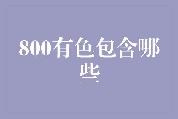 800有色包含哪些