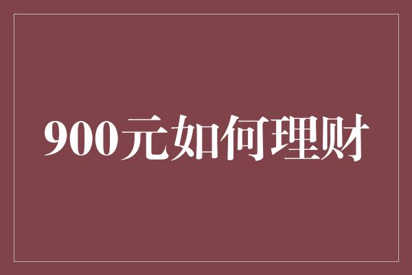 900元如何理财