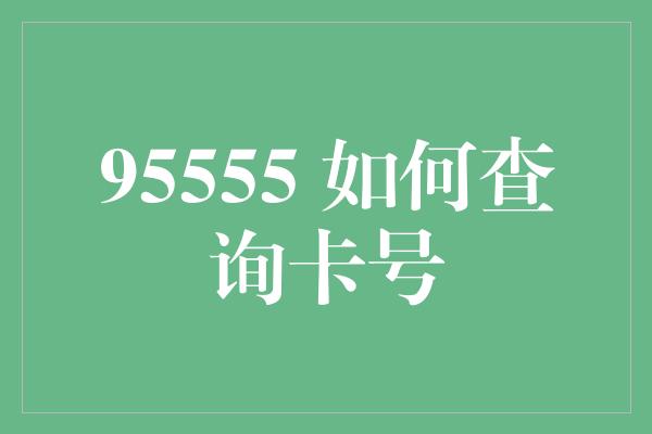 95555 如何查询卡号