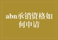 ABN承销资格申请指南：如何在金融圈混个脸熟