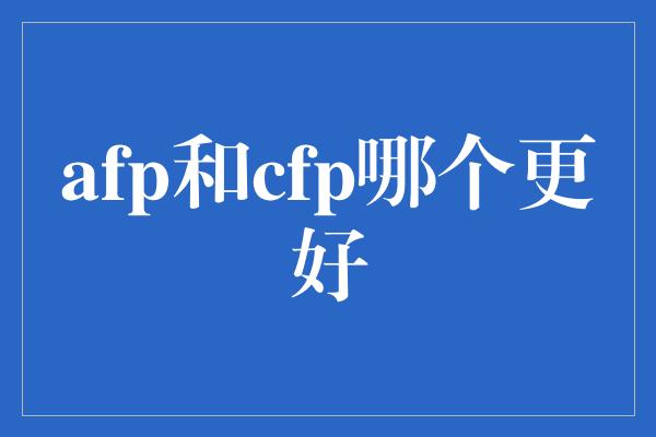 afp和cfp哪个更好