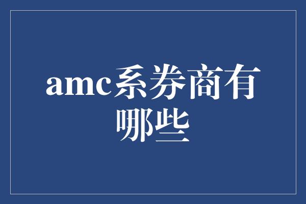 amc系券商有哪些