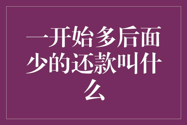 一开始多后面少的还款叫什么